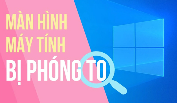 Màn hình máy tính bị phóng to nguyên nhân do đâu?